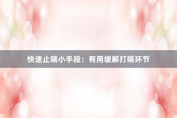 快速止嗝小手段：有用缓解打嗝环节