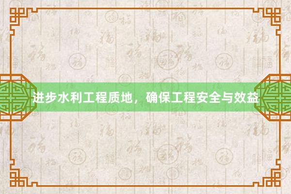 进步水利工程质地，确保工程安全与效益
