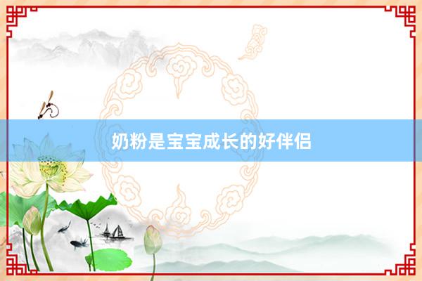 奶粉是宝宝成长的好伴侣